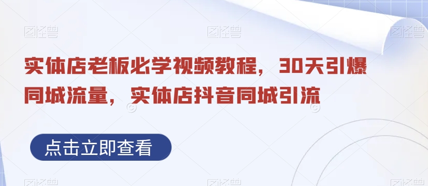 实体店老板必学视频教程，30天引爆同城流量，实体店抖音同城引流-晟哥学社资源库
