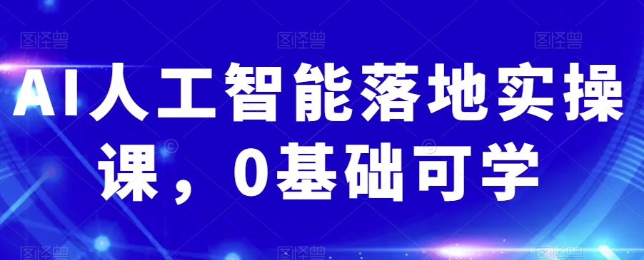 AI人工智能落地实操课，0基础可学-晟哥学社资源库