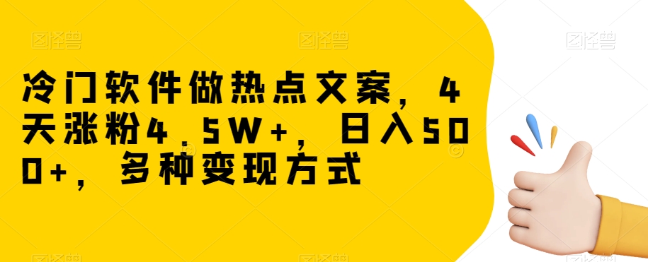 冷门软件做热点文案，4天涨粉4.5W+，日入500+，多种变现方式【揭秘】-晟哥学社资源库