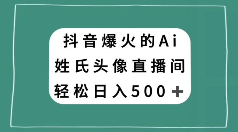抖音爆火的AI姓氏头像直播，轻松日入500＋-晟哥学社资源库