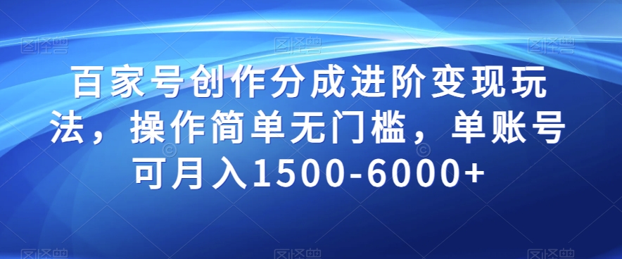 百家号创作分成进阶变现玩法，操作简单无门槛，单账号可月入1500-6000+【揭秘】-晟哥学社资源库