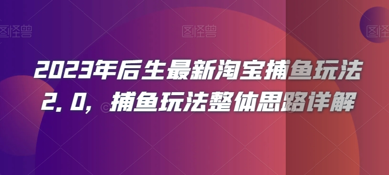 2023年后生最新淘宝捕鱼玩法2.0，捕鱼玩法整体思路详解-晟哥学社资源库