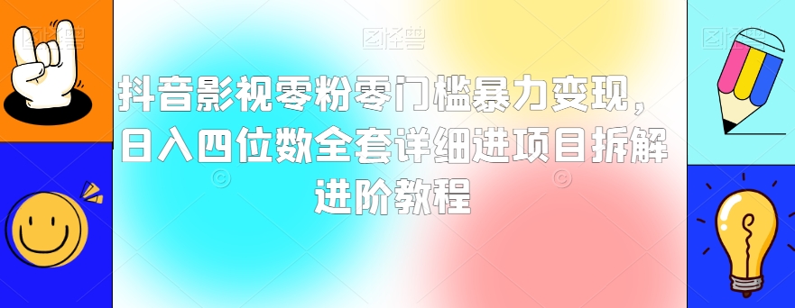 抖音影视零粉零门槛暴力变现，日入四位数全套详细进项目拆解进阶教程【揭秘】-晟哥学社资源库