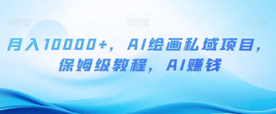 月入10000+，AI绘画私域项目，保姆级教程，AI赚钱【揭秘】-晟哥学社资源库