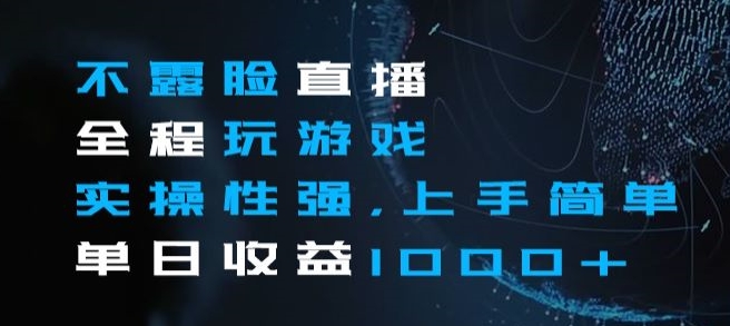 不露脸直播全程玩游戏，实操性强，上手简单，单日收益1000+【揭秘】-晟哥学社资源库