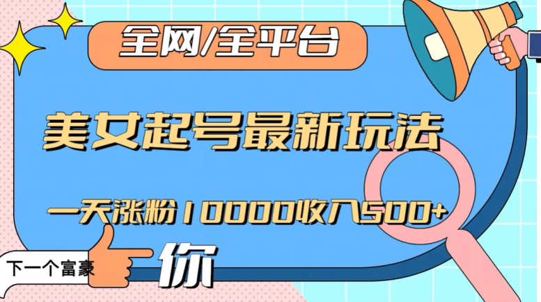 全网，全平台，美女起号最新玩法一天涨粉10000收入500+【揭秘】-晟哥学社资源库