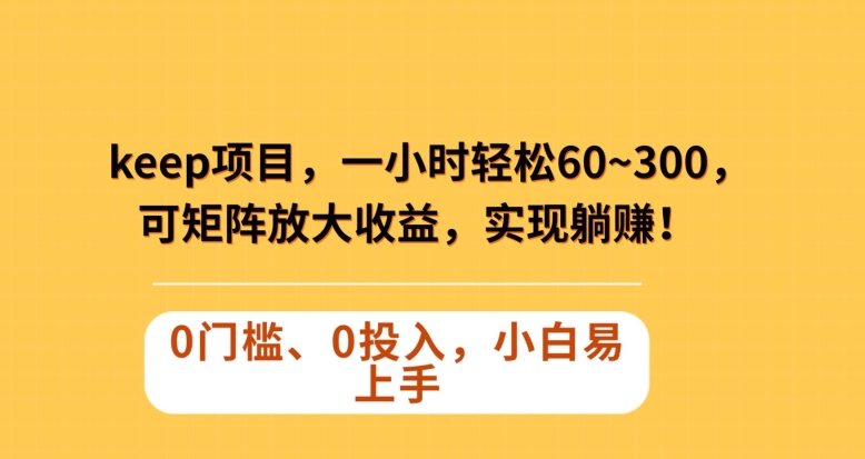 Keep蓝海项目，一小时轻松60~300＋，可矩阵放大收益，可实现躺赚【揭秘】-晟哥学社资源库