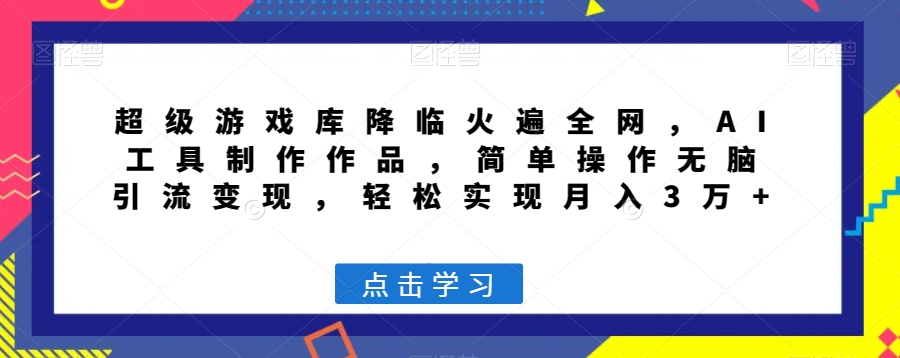 超级游戏库降临火遍全网，AI工具制作作品，简单操作无脑引流变现，轻松实现月入3万+【揭秘】-晟哥学社资源库