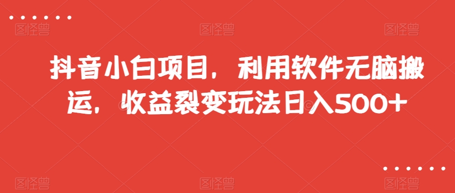 抖音小白项目，利用软件无脑搬运，收益裂变玩法日入500+【揭秘】-晟哥学社资源库