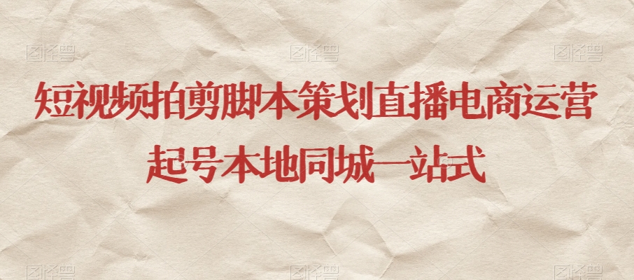 短视频拍剪脚本策划直播电商运营起号本地同城一站式-晟哥学社资源库