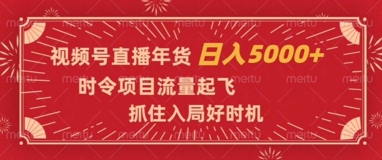 视频号直播年货，时令项目流量起飞，抓住入局好时机，日入5000+【揭秘】-晟哥学社资源库