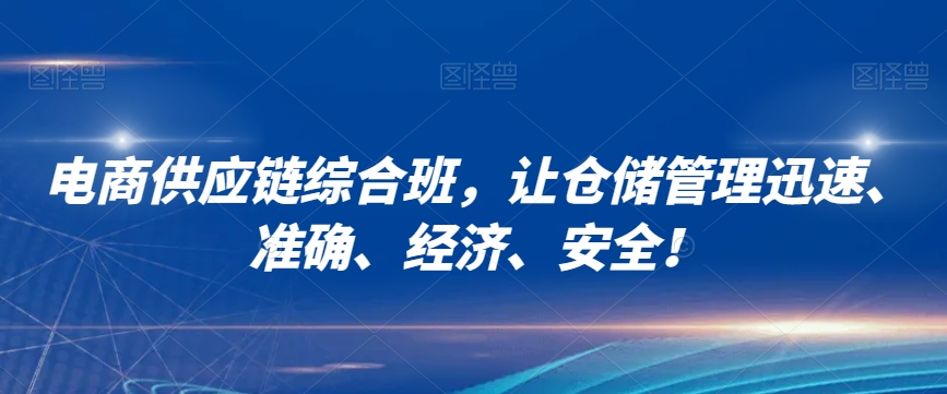电商供应链综合班，让仓储管理迅速、准确、经济、安全！-晟哥学社资源库