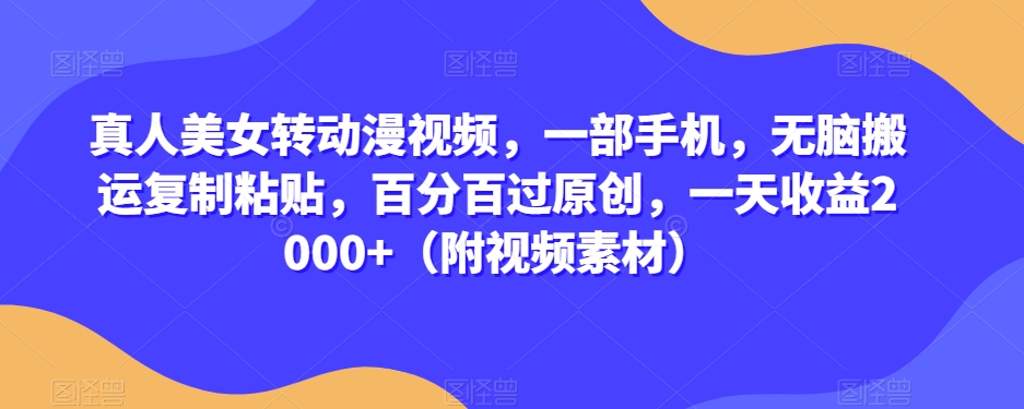 真人美女转动漫视频，一部手机，无脑搬运复制粘贴，百分百过原创，一天收益2000+（附视频素材）【揭秘】-晟哥学社资源库