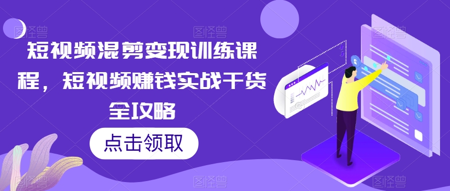 短视频混剪变现训练课程，短视频赚钱实战干货全攻略-晟哥学社资源库