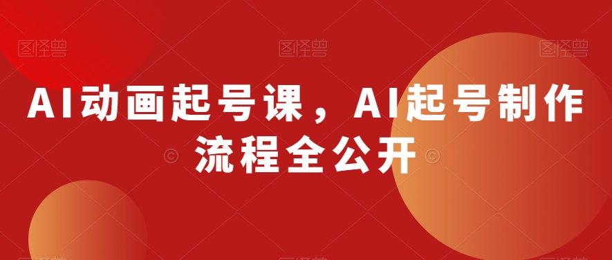 AI动画起号课，AI起号制作流程全公开-晟哥学社资源库