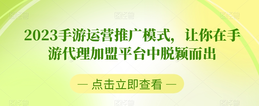 2023手游运营推广模式，让你在手游代理加盟平台中脱颖而出-晟哥学社资源库