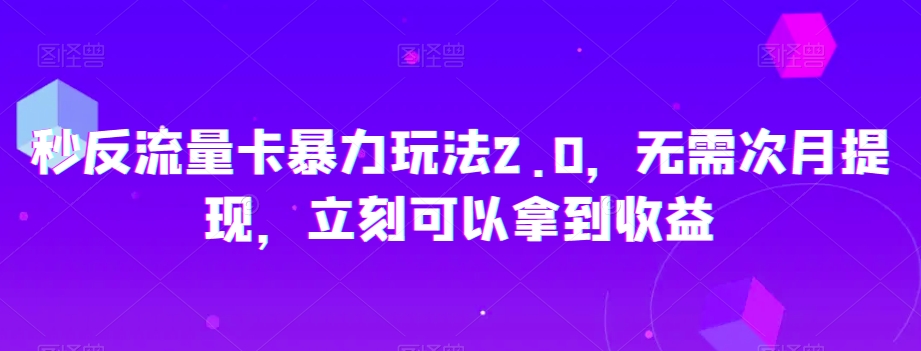 秒反流量卡暴力玩法2.0，无需次月提现，立刻可以拿到收益【揭秘】-晟哥学社资源库