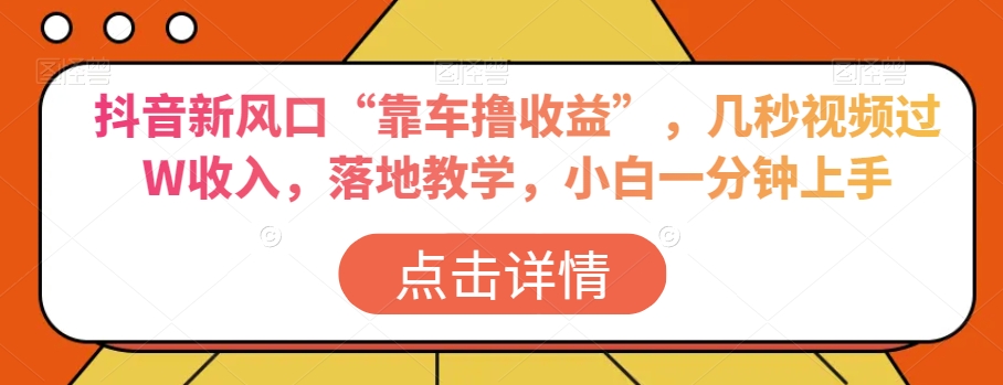 抖音新风口“靠车撸收益”，几秒视频过W收入，落地教学，小白一分钟上手【揭秘】-晟哥学社资源库