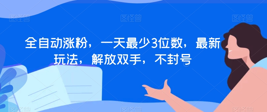 全自动涨粉，一天最少3位数，最新玩法，解放双手，不封号【揭秘】-晟哥学社资源库