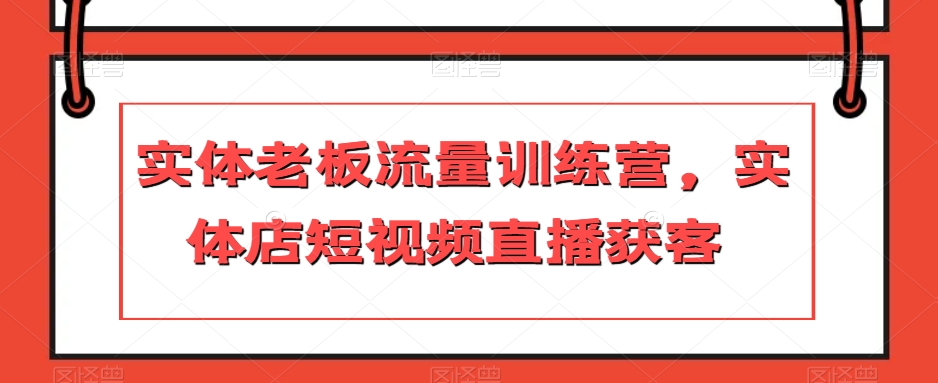 实体老板流量训练营，实体店短视频直播获客-晟哥学社资源库