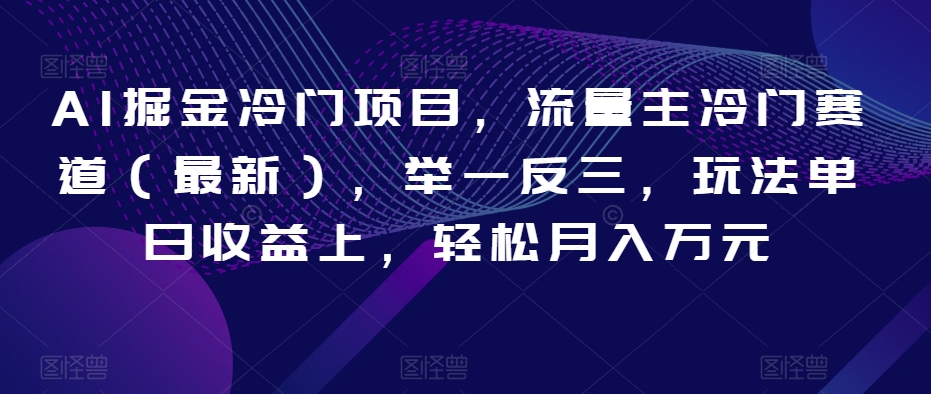 AI掘金冷门项目，流量主冷门赛道（最新），举一反三，玩法单日收益上，轻松月入万元【揭秘】-晟哥学社资源库