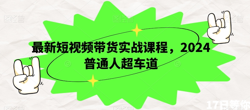 最新短视频带货实战课程，2024普通人超车道-晟哥学社资源库
