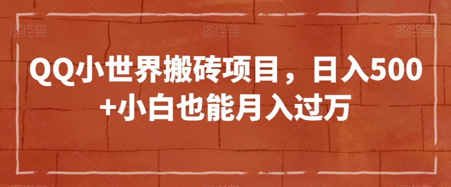 QQ小世界搬砖项目，日入500+小白也能月入过万【揭秘】-晟哥学社资源库