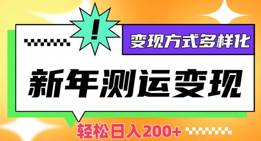 新年运势测试变现，日入200+，几分钟一条作品，变现方式多样化【揭秘】-晟哥学社资源库
