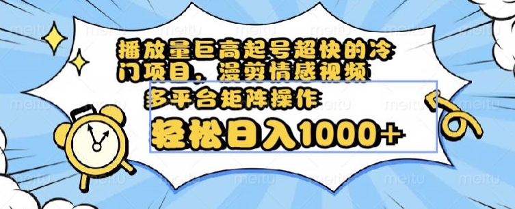 播放量巨高起号超快的冷门项目，漫剪情感视频，可多平台矩阵操作，轻松日入1000+【揭秘】-晟哥学社资源库