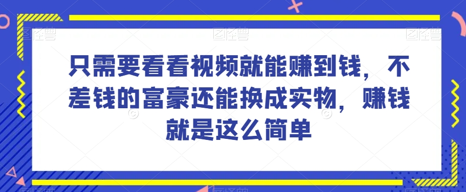 谁做过这么简单的项目？只需要看看视频就能赚到钱，不差钱的富豪还能换成实物，赚钱就是这么简单！【揭秘】-晟哥学社资源库
