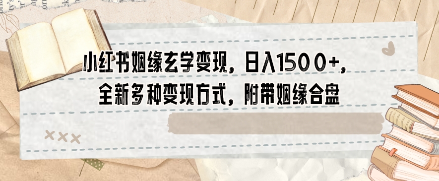 小红书姻缘玄学变现，日入1500+，全新多种变现方式，附带姻缘合盘【揭秘】-晟哥学社资源库