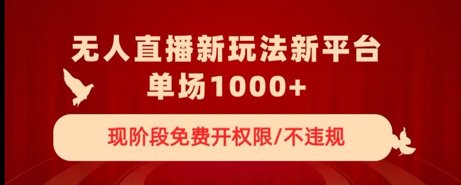 无人直播新平台新玩法，现阶段免费开授权，不违规，单场收入1000+【揭秘】-晟哥学社资源库