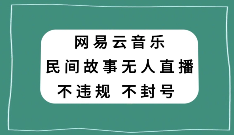 网易云民间故事无人直播，零投入低风险、人人可做【揭秘】-晟哥学社资源库