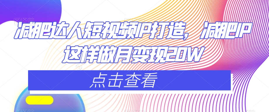 减肥达人短视频IP打造，减肥IP这样做月变现20W-晟哥学社资源库