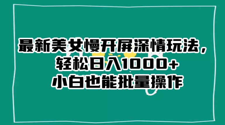 最新美女慢开屏深情玩法，轻松日入1000+小白也能批量操作-晟哥学社资源库