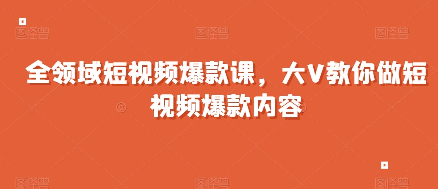 全领域短视频爆款课，全网两千万粉丝大V教你做短视频爆款内容-晟哥学社资源库