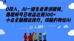 0投入，AI一键生成原创视频，撸视频号日收益达到300+小白无脑搬运操作，动脑的教给AI【揭秘】-晟哥学社资源库