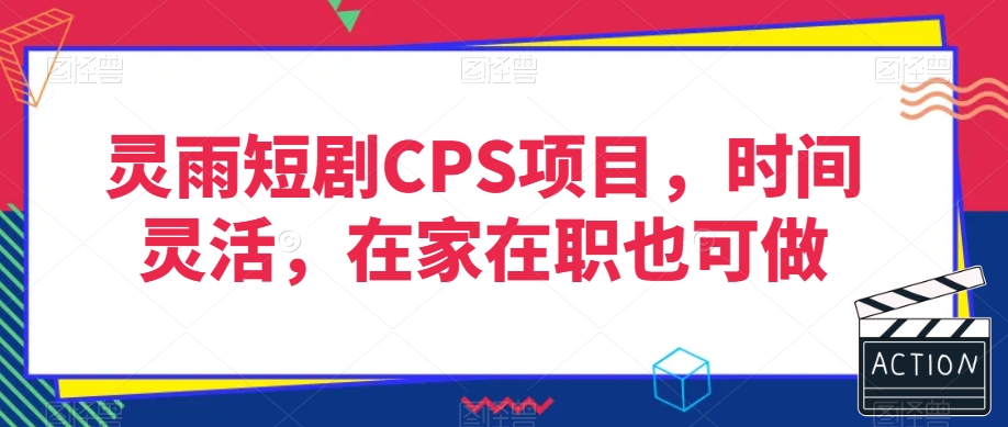 灵雨短剧CPS项目，时间灵活，在家在职也可做-晟哥学社资源库