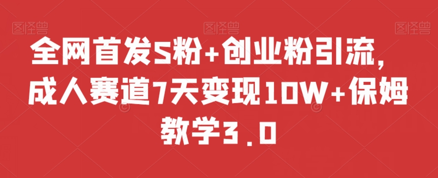 全网首发S粉+创业粉引流，成人赛道7天变现10W+保姆教学3.0【揭秘】-晟哥学社资源库