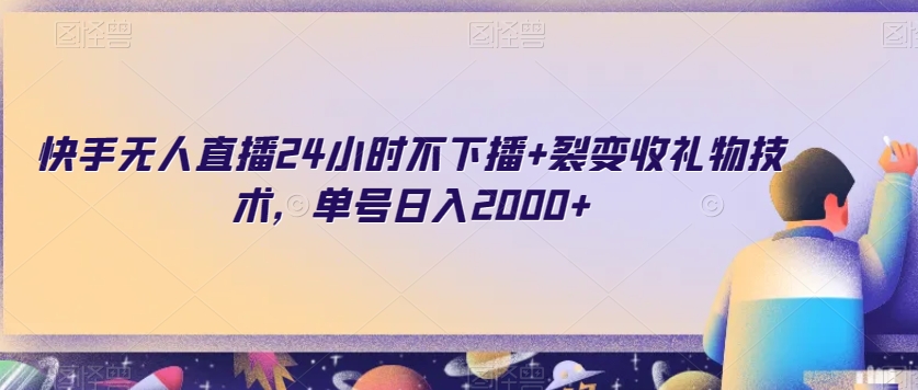 快手无人直播24小时不下播+裂变收礼物技术，单号日入2000+【揭秘】-晟哥学社资源库