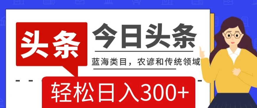 AI头条传统和农谚领域，蓝海类目，搬运+AI优化，轻松日入300+【揭秘】-晟哥学社资源库