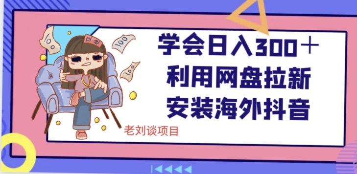 学会日入300＋，利用网盘拉新安装海外抖音保姆级教学【揭秘】-晟哥学社资源库