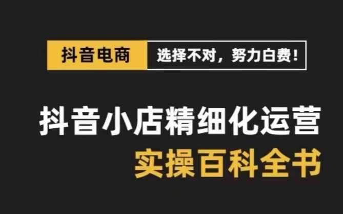 抖音小店精细化运营百科全书，保姆级运营实操讲解-晟哥学社资源库