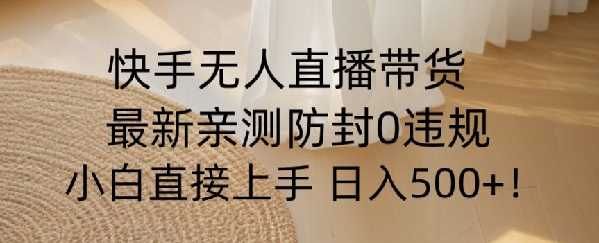 快手无人直播带货从0-1落地教学，最新防封0粉开播，小白可上手日入500+【揭秘】-晟哥学社资源库