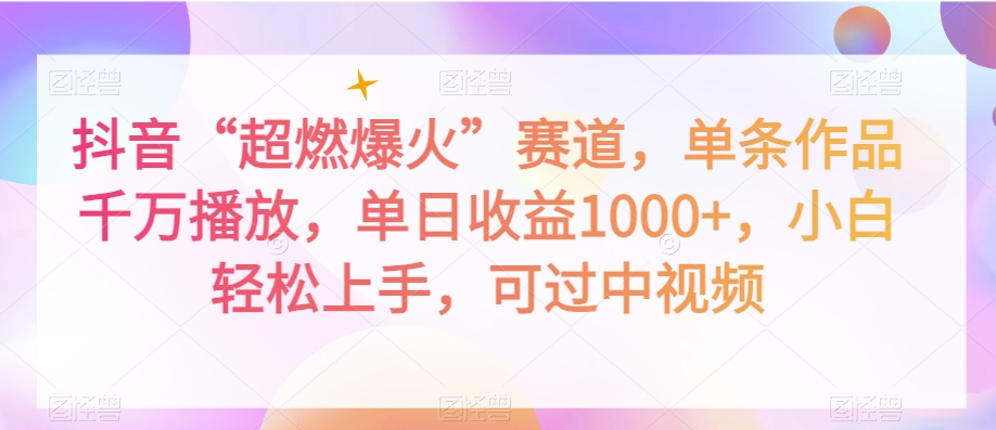 抖音“超燃爆火”赛道，单条作品千万播放，单日收益1000+，小白轻松上手，可过中视频【揭秘】-晟哥学社资源库