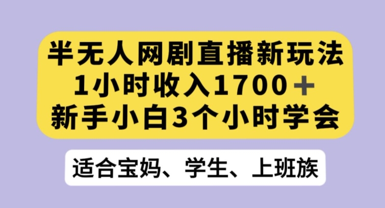 半无人网剧直播新玩法，1小时收入1700+，新手小白3小时学会【揭秘】-晟哥学社资源库