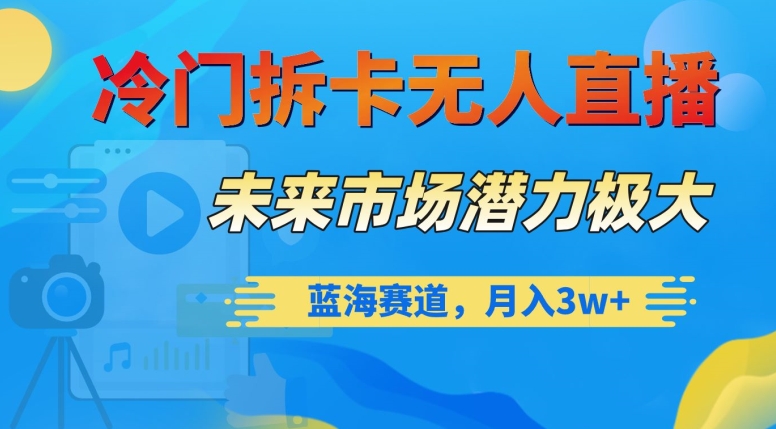 冷门拆卡无人直播，未来市场潜力极大，蓝海赛道，月入3w+【揭秘】-晟哥学社资源库