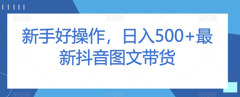 新手好操作，日入500+最新抖音图文带货【揭秘】-晟哥学社资源库