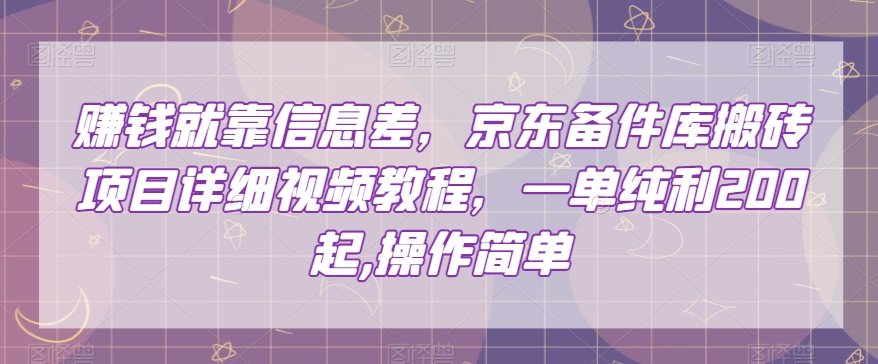 赚钱就靠信息差，京东备件库搬砖项目详细视频教程，一单纯利200，操作简单【揭秘】-晟哥学社资源库
