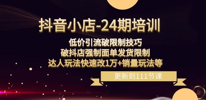 抖音小店-24期：低价引流破限制技巧，破抖店强制面单发货限制，达人玩法快速改1万+销量玩法等-晟哥学社资源库